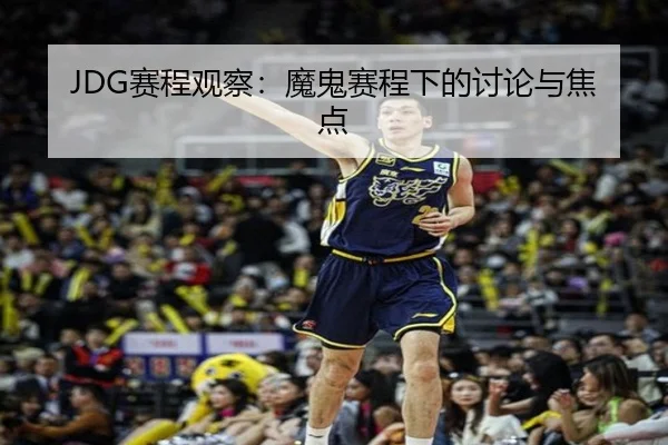 JDG赛程观察：魔鬼赛程下的讨论与焦点